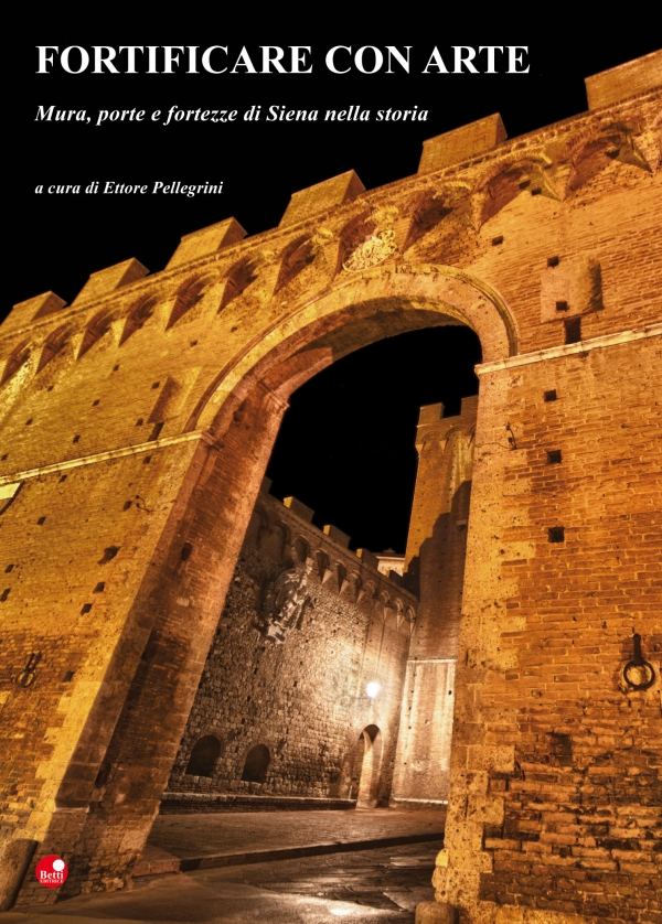 Fortificare con arte. Mura, porte e fortezze di Siena nella storia